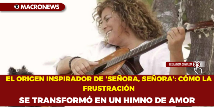 EL ORIGEN INSPIRADOR DE ‘SEÑORA, SEÑORA’: CÓMO LA FRUSTRACIÓN SE TRANSFORMÓ EN UN HIMNO DE AMOR