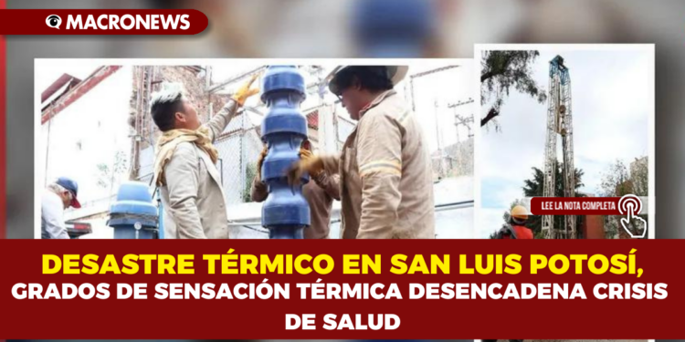 DESASTRE TÉRMICO EN SAN LUIS POTOSÍ,GRADOS DE SENSACIÓN TÉRMICA DESENCADENA CRISIS DE SALUD