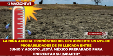LA NIÑA ACECHA: PRONÓSTICO DEL CPC ADVIERTE UN 49% DE PROBABILIDADES DE SU LLEGADA ENTRE JUNIO Y AGOSTO, ¿ESTÁ MÉXICO PREPARADO PARA ENFRENTAR SU IMPACTO?