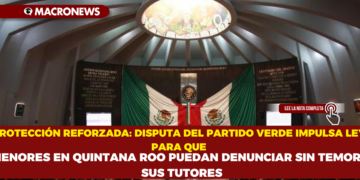 PROTECCIÓN REFORZADA: DISPUTA DEL PARTIDO VERDE IMPULSA LEY PARA QUE MENORES EN QUINTANA ROO PUEDAN DENUNCIAR SIN TEMOR A SUS TUTORES