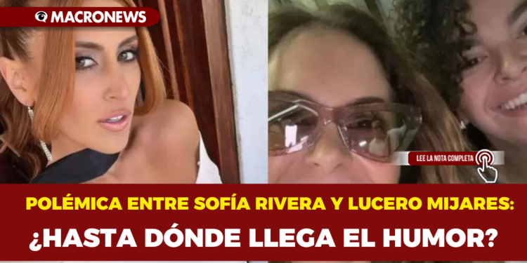 POLÉMICA ENTRE SOFÍA RIVERA Y LUCERO MIJARES: ¿HASTA DÓNDE LLEGA EL HUMOR?