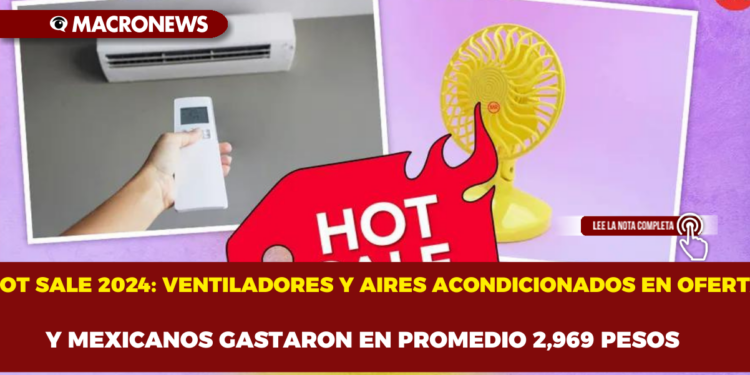 HOT SALE 2024: VENTILADORES Y AIRES ACONDICIONADOS EN OFERTA Y MEXICANOS GASTARON EN PROMEDIO 2,969 PESOS