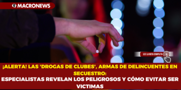 ¡ALERTA! LAS ‘DROGAS DE CLUBES’, ARMAS DE DELINCUENTES EN SECUESTRO: ESPECIALISTAS REVELAN LOS PELIGROSOS Y CÓMO EVITAR SER VICTIMAS