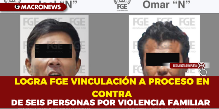 LOGRA FGE VINCULACIÓN A PROCESO EN CONTRA DE SEIS PERSONAS POR VIOLENCIA FAMILIAR