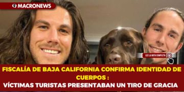 FISCALÍA DE BAJA CALIFORNIA CONFIRMA IDENTIDAD DE CUERPOS : VÍCTIMAS TURISTAS PRESENTABAN UN TIRO DE GRACIA