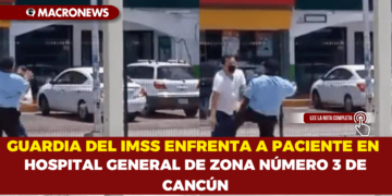 GUARDIA DEL IMSS ENFRENTA A PACIENTE EN HOSPITAL GENERAL DE ZONA NÚMERO 3 DE CANCÚN
