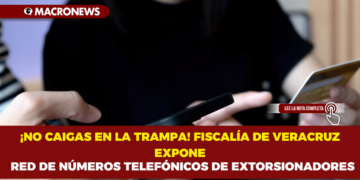 ¡NO CAIGAS EN LA TRAMPA! FISCALÍA DE VERACRUZ EXPONE  RED DE NÚMEROS TELEFÓNICOS DE EXTORSIONADORES