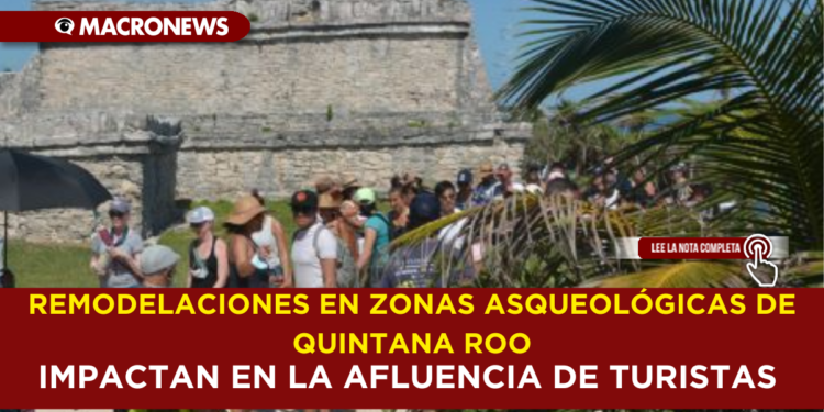 REMODELACIONES EN ZONAS ARQUEOLÓGICAS DE QUINTANA ROO IMPACTAN EN LA AFLUENCIA DE TURISTAS
