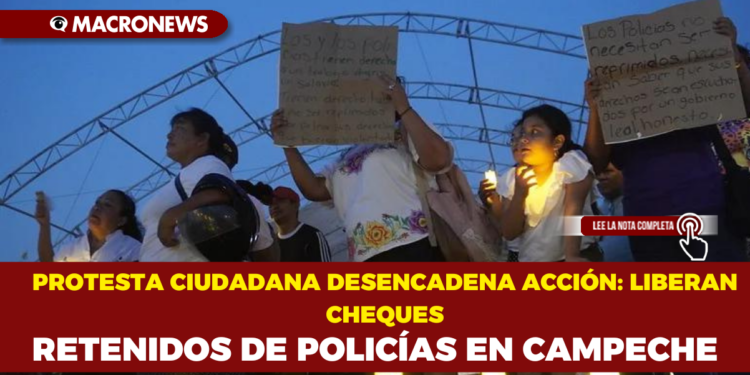 PROTESTA CIUDADANA DESENCADENA ACCIÓN: LIBERAN CHEQUES RETENIDOS DE POLICÍAS EN CAMPECHE