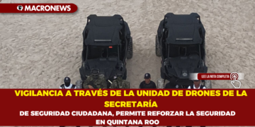 VIGILANCIA A TRAVÉS DE LA UNIDAD DE DRONES DE LA SECRETARÍA DE SEGURIDAD CIUDADANA, PERMITE REFORZAR LA SEGURIDAD EN QUINTANA ROO