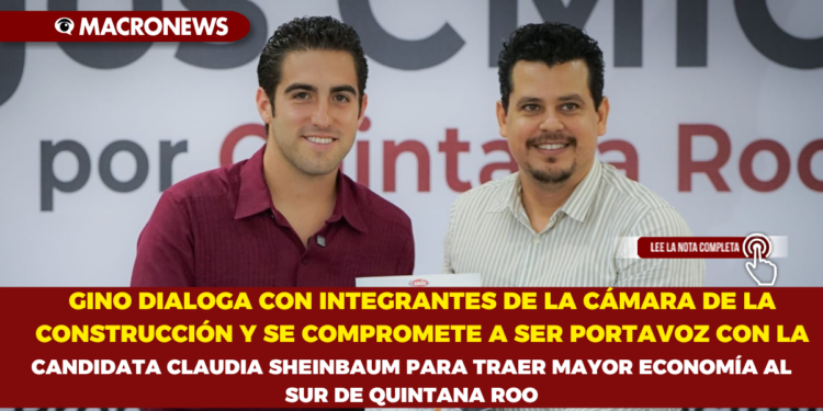 GINO DIALOGA CON INTEGRANTES DE LA CÁMARA DE LA CONSTRUCCIÓN Y SE COMPROMETE A SER PORTAVOZ CON LA CANDIDATA CLAUDIA SHEINBAUM PARA TRAER MAYOR ECONOMÍA AL SUR DE QUINTANA ROO