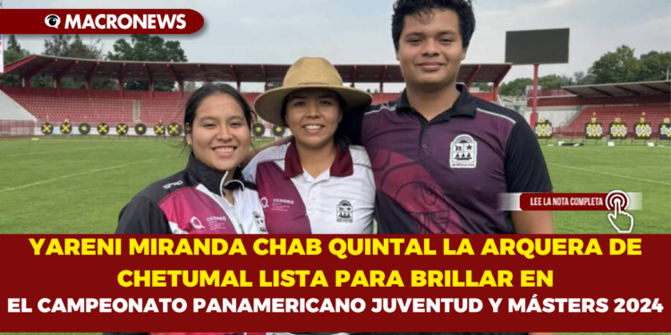 YARENI MIRANDA CHAB QUINTAL LA ARQUERA DE CHETUMAL LISTA PARA BRILLAR EN EL CAMPEONATO PANAMERICANO JUVENTUD Y MÁSTERS 2024
