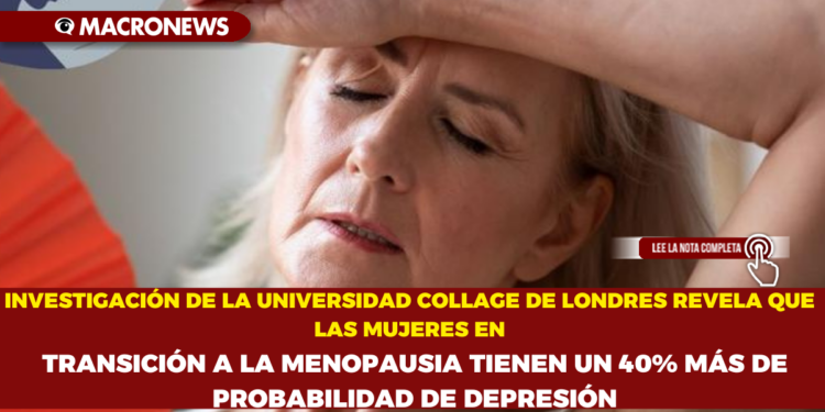 INVESTIGACIÓN DE LA UNIVERSIDAD COLLAGE DE LONDRES REVELA QUE LAS MUJERES EN TRANSICIÓN A LA MENOPAUSIA TIENEN UN 40% MÁS DE PROBABILIDAD DE DEPRESIÓN