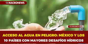 ACCESO AL AGUA EN PELIGRO: MÉXICO Y LOS 10 PAÍSES CON MAYORES DESAFÍOS HÍDRICOS