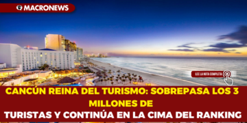 CANCÚN REINA DEL TURISMO: SOBREPASA LOS 3 MILLONES DE TURISTAS Y CONTINÚA EN LA CIMA DEL RANKING