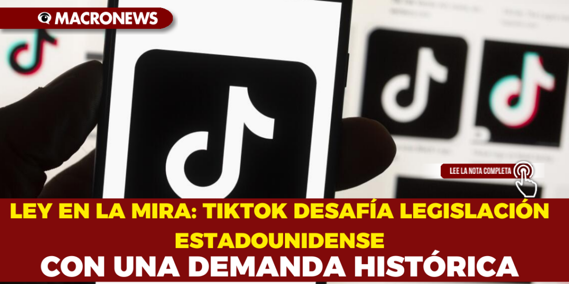 LEY EN LA MIRA: TIKTOK DESAFÍA LEGISLACIÓN ESTADOUNIDENSE CON UNA DEMANDA HISTÓRICA