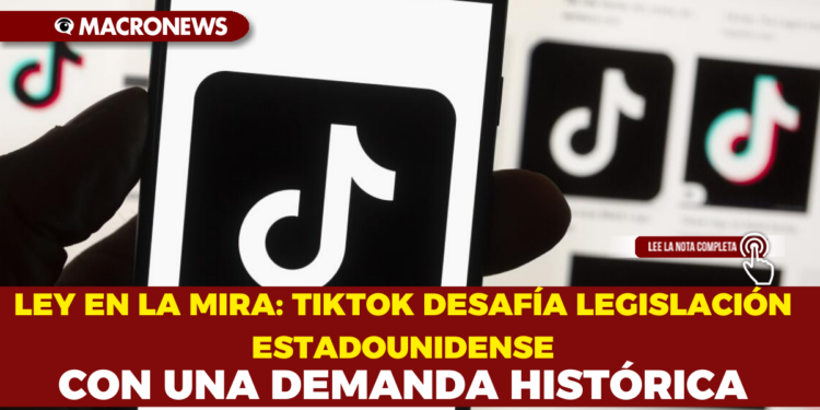 LEY EN LA MIRA: TIKTOK DESAFÍA LEGISLACIÓN ESTADOUNIDENSE CON UNA DEMANDA HISTÓRICA