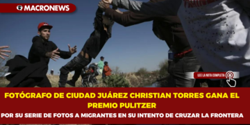 FOTÓGRAFO DE CIUDAD JUÁREZ CHRISTIAN TORRES GANA EL PREMIO PULITZER POR SU SERIE DE FOTOS A MIGRANTES EN SU INTENTO DE CRUZAR LA FRONTERA