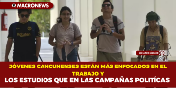 JÓVENES CANCUNENSES ESTÁN MÁS ENFOCADOS EN EL TRABAJO Y LOS ESTUDIOS QUE EN LAS CAMPAÑAS POLITÍCAS