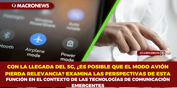 CON LA LLEGADA DEL 5G, ¿ES POSIBLE QUE EL MODO AVIÓN PIERDA RELEVANCIA? EXAMINA LAS PERSPECTIVAS DE ESTA FUNCIÓN EN EL CONTEXTO DE LAS TECNOLOGÍAS DE COMUNICACIÓN EMERGENTES
