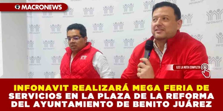 INFONAVIT REALIZARÁ MEGA FERIA DE SERVICIOS EN LA PLAZA DE LA REFORMA DEL AYUNTAMIENTO DE BENITO JUÁREZ