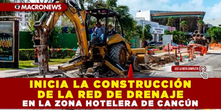 INICIA LA CONSTRUCCIÓN DE LA RED DE DRENAJE EN LA ZONA HOTELERA DE CANCÚN