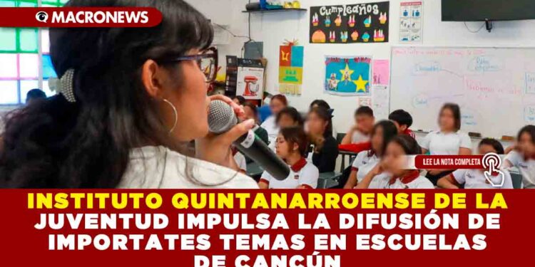 INSTITUTO QUINTANARROENSE DE LA JUVENTUD IMPULSA LA DIFUSIÓN DE IMPORTATES TEMAS EN ESCUELAS DE CANCÚN
