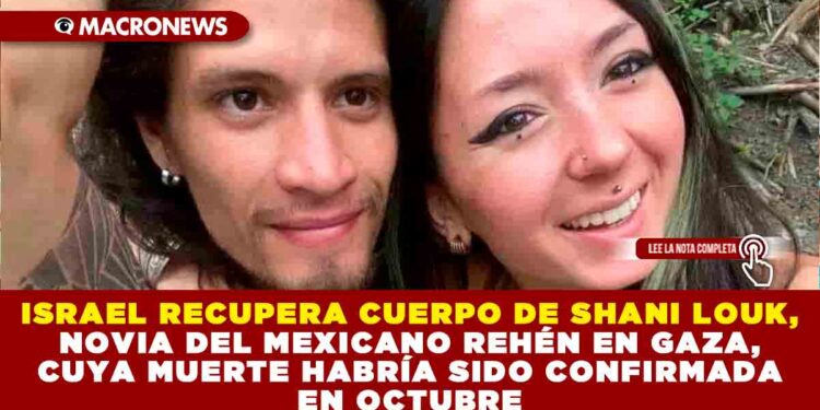 ISRAEL RECUPERA CUERPO DE SHANI LOUK, NOVIA DEL MEXICANO REHÉN EN GAZA, CUYA MUERTE DE LA JOVEN HABRÍA SIDO CONFIRMADA EN OCTUBRE