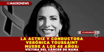 LA ACTRIZ Y CONDUCTORA VERÓNICA TOUSSAINT MUERE A LOS 48 AÑOS: VÍCTIMA DEL CÁNCER DE MAMA