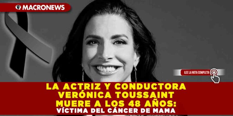 LA ACTRIZ Y CONDUCTORA VERÓNICA TOUSSAINT MUERE A LOS 48 AÑOS: VÍCTIMA DEL CÁNCER DE MAMA