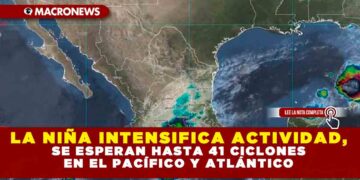 LA NIÑA INTENSIFICA ACTIVIDAD, SE ESPERAN HASTA 41 CICLONES EN EL PACÍFICO Y ATLÁNTICO
