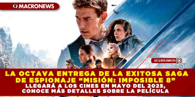 LA OCTAVA ENTREGA DE LA EXITOSA SAGA DE ESPIONAJE “MISIÓN: IMPOSIBLE 8” LLEGARÁ A LOS CINES EN MAYO DEL 2025, CONOCE MÁS DETALLES SOBRE LA PELÍCULA