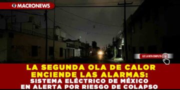 LA SEGUNDA OLA DE CALOR ENCIENDE LAS ALARMAS: SISTEMA ELÉCTRICO DE MÉXICO EN ALERTA POR RIESGO DE COLAPSO