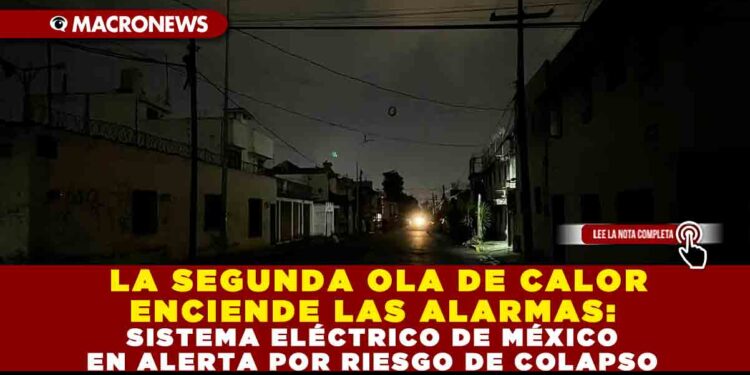LA SEGUNDA OLA DE CALOR ENCIENDE LAS ALARMAS: SISTEMA ELÉCTRICO DE MÉXICO EN ALERTA POR RIESGO DE COLAPSO