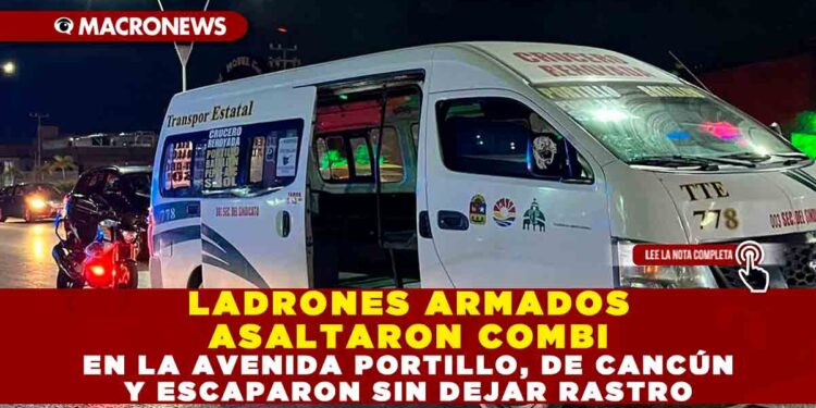 LADRONES ARMADOS ASALTARON COMBI EN LA AVENIDA PORTILLO DE CANCÚN Y ESCAPARON SIN DEJAR RASTRO