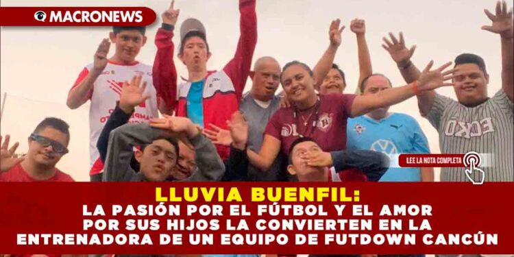 LLUVIA BUENFIL: LA PASIÓN POR EL FÚTBOL Y EL AMOR POR SUS HIJOS LA CONVIERTEN EN LA ENTRENADORA DE UN EQUIPO DE FUTDOWN CANCÚN