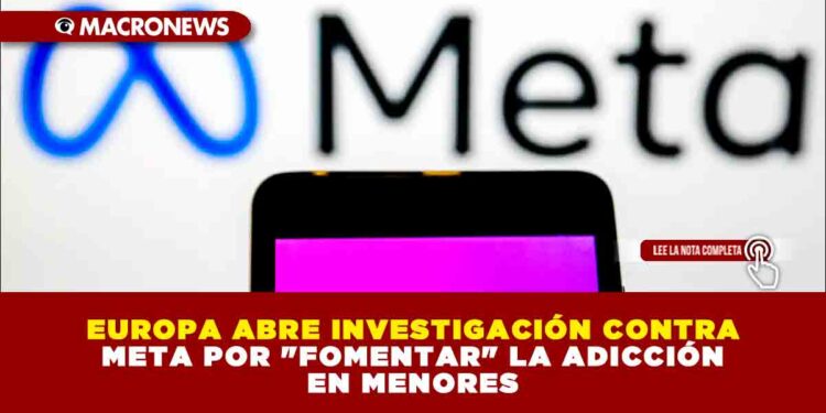 EUROPA ABRE INVESTIGACIÓN CONTRA META POR «FOMENTAR» LA ADICCIÓN EN MENORES