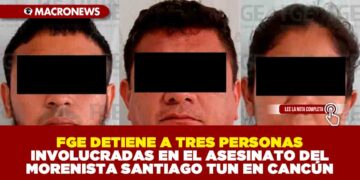 FGE DETIENE A TRES PERSONAS INVOLUCRADAS EN EL ASESINATO DEL MORENISTA SANTIAGO TUN EN CANCÚN