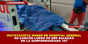 MOTOTAXISTA MUERE EN HOSPITAL GENERAL DE CANCÚN LUEGO DE SER BALEADO EN LA SUMPERMANZANA 107