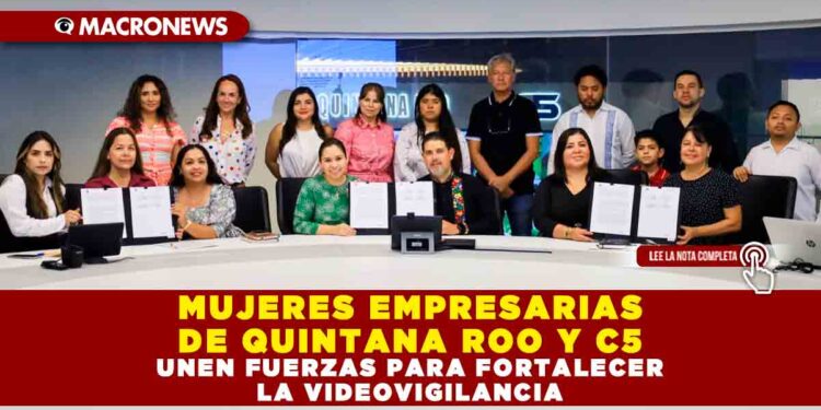 MUJERES EMPRESARIAS DE QUINTANA ROO Y C5 UNEN FUERZAS PARA FORTALECER LA VIDEOVIGILANCIA