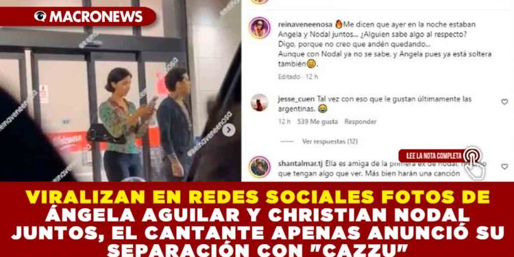 VIRALIZAN EN REDES SOCIALES FOTOS DE ÁNGELA AGUILAR Y CHRISTIAN NODAL JUNTOS, EL CANTANTE APENAS ANUNCIÓ SU SEPARACIÓN CON «CAZZU»