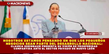 NOSOTROS ESTAMOS PENSANDO EN QUE LOS PEQUEÑOS NEGOCIOS SEAN PARTE DEL DESARROLLO NACIONAL: CLAUDIA SHEINBAUM PRESENTA SU VISIÓN DE PROSPERIDAD COMPARTIDA ANTE EL SECTOR PRIVADO DE NUEVO LEÓN