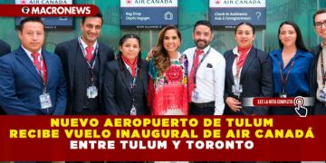 NUEVO AEROPUERTO DE TULUM RECIBE VUELO INAUGURAL DE AIR CANADÁ ENTRE TULUM Y TORONTO