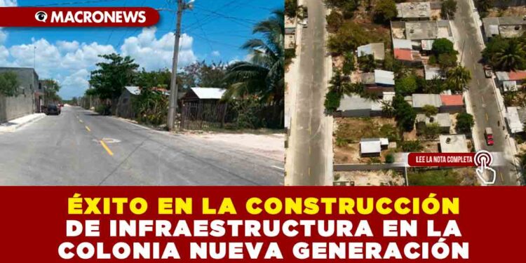 ÉXITO EN LA CONSTRUCCIÓN DE INFRAESTRUCTURA EN LA COLONIA NUEVA GENERACIÓN