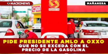 PIDE PRESIDENTE AMLO A OXXO QUE NO SE EXCEDA CON EL PRECIO DE LA GASOLINA