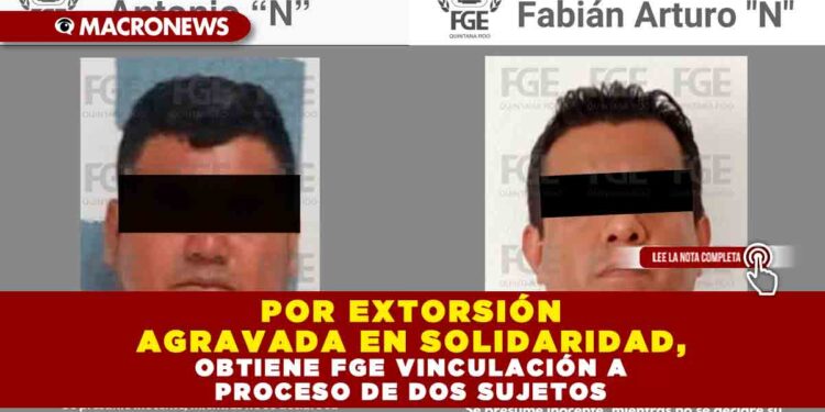 POR EXTORSIÓN AGRAVADA EN SOLIDARIDAD, OBTIENE FGE VINCULACIÓN A PROCESO DE DOS SUJETOS