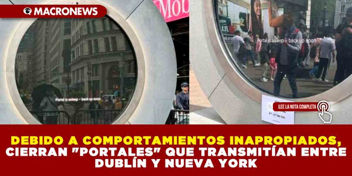 DEBIDO A COMPORTAMIENTOS INAPROPIADOS, CIERRAN «PORTALES» QUE TRANSMITÍAN ENTRE DUBLÍN Y NUEVA YORK