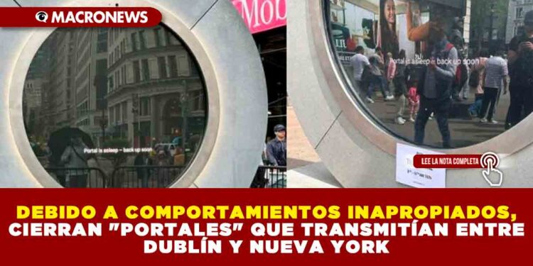 DEBIDO A COMPORTAMIENTOS INAPROPIADOS, CIERRAN «PORTALES» QUE TRANSMITÍAN ENTRE DUBLÍN Y NUEVA YORK