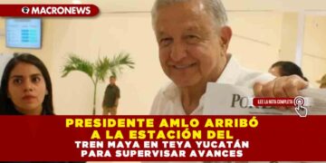 PRESIDENTE AMLO ARRIBÓ A LA ESTACIÓN DEL TREN MAYA EN TEYA YUCATÁN PARA SUPERVISAR AVANCES