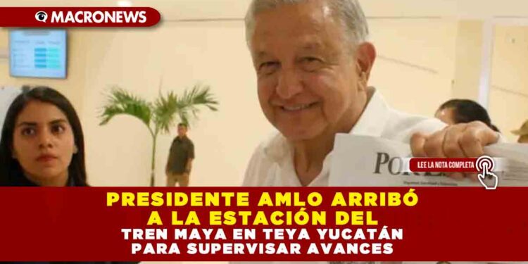 PRESIDENTE AMLO ARRIBÓ A LA ESTACIÓN DEL TREN MAYA EN TEYA YUCATÁN PARA SUPERVISAR AVANCES